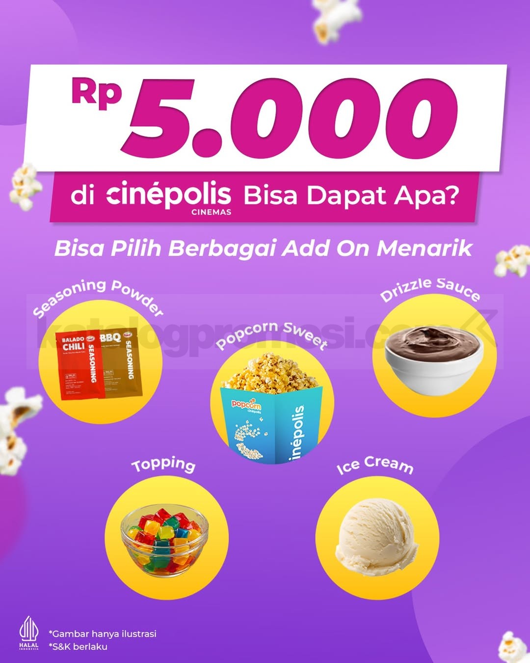 Promo Cinépolis Add On Mulai Tambah Rp. 5.000 Promo Cinépolis Add On Mulai Tambah Rp. 5.000 dengan pilihan Seasoning Powder, Popcorn Sweet, Drizzle Sauce, Topping, dan Ice Cream.